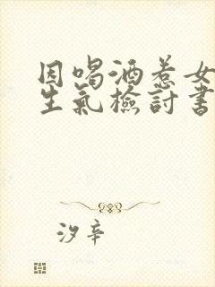 因喝酒惹女朋友生气检讨书