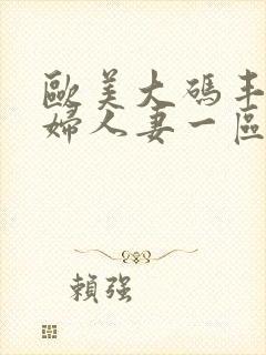 欧美大码丰满熟妇人妻一区二区