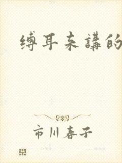 缚耳来讲的什么