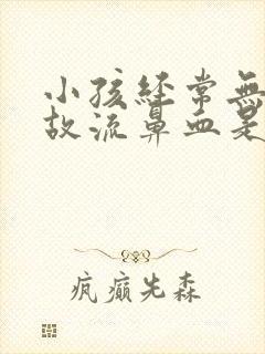 小孩经常无缘无故流鼻血是什么原因