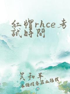 红帽rhce考试时间