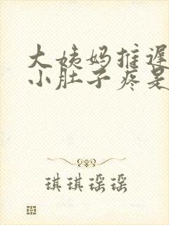 大姨妈推迟5天小肚子疼是怎么回事