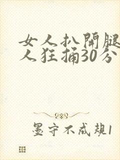 女人扒开腿让男人狂捅30分钟
