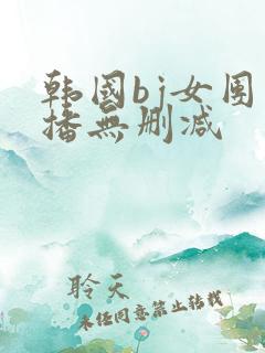 韩国bj女团直播无删减