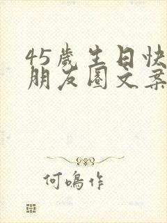 45岁生日快乐朋友圈文案