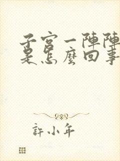 子宫一阵阵抽痛是怎么回事