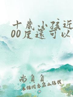 十岁小孩近视300度还可以矫正吗