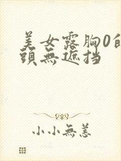 美女露胸0的奶头无遮挡