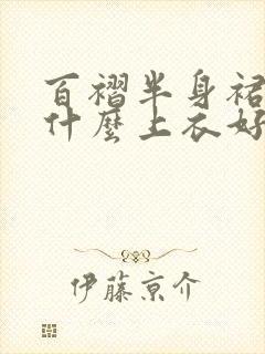 百褶半身裙搭配什么上衣好看