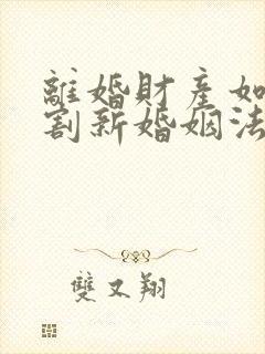 离婚财产如何分割新婚姻法2025年一方出轨