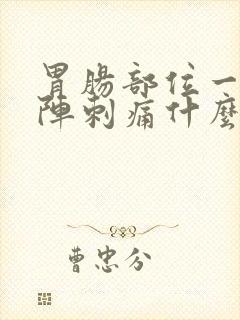 胃肠部位一阵一阵刺痛什么原因