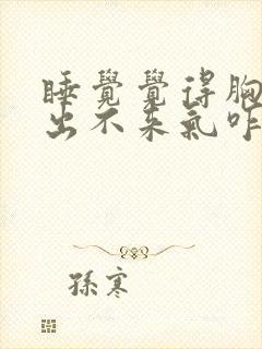 睡觉觉得胸口闷出不来气咋回事