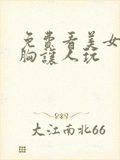 免费看美女扒开胸让人玩