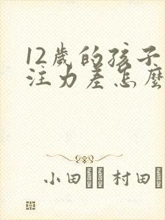 12岁的孩子专注力差怎么办