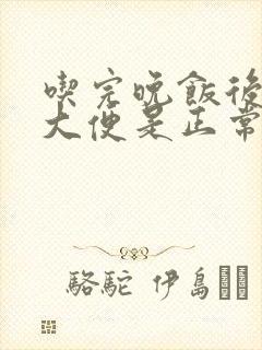 吃完晚饭后就拉大便是正常现象?