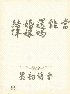 结婚还能当伴郎伴娘吗