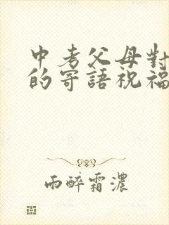 中考父母对孩子的寄语祝福和鼓励