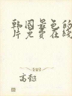 韩国最色的理论片免费在线播放