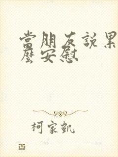 当朋友说累了怎么安慰