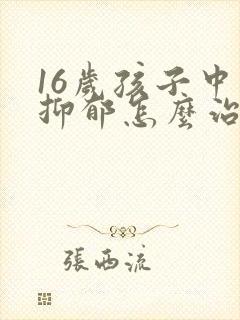 16岁孩子中度抑郁怎么治