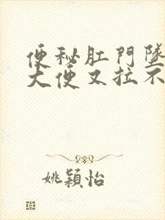 便秘肛门坠胀想大便又拉不出来怎么回事