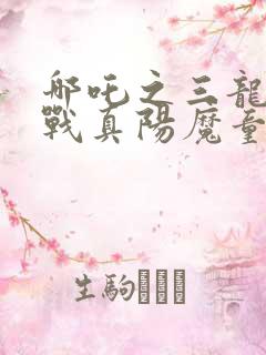 哪吒之三龙女大战真阳魔童在线观看