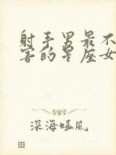 射手男最不忍伤害的星座女