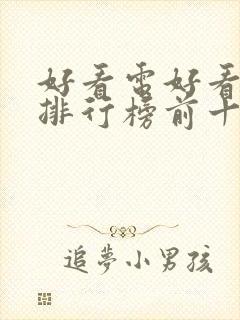 好看电好看电影排行榜前十名