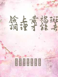 脸上黄褐斑怎么调理才能去掉