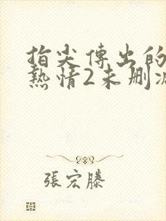 指尖传出的真挚热情2未删减