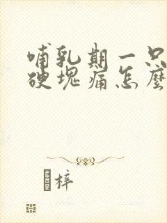 哺乳期一只奶有硬块痛怎么办