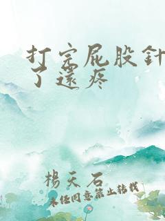 打完屁股针6天了还疼