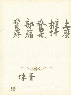 背部脊椎上部位疼痛是什么原因