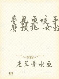 梦见鱼咬手是什么预兆 女性解梦