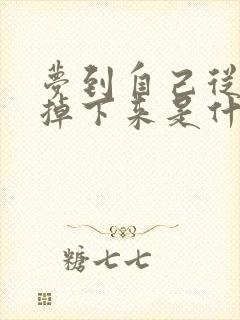 梦到自己从高处掉下来是什么预兆