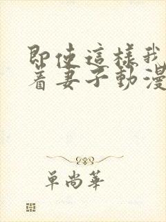 即使这样我还爱着妻子动漫