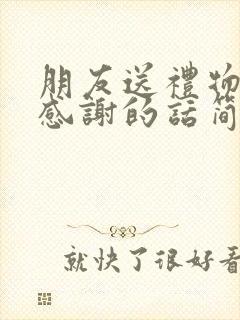 朋友送礼物怎么感谢的话简短