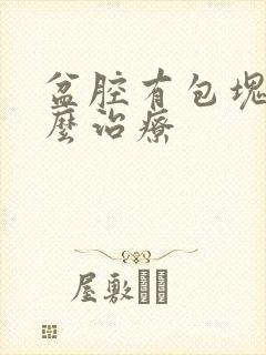 盆腔有包块有怎么治疗