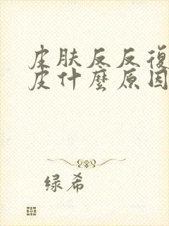 皮肤反反复复脱皮什么原因