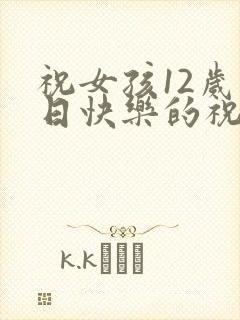 祝女孩12岁生日快乐的祝福语