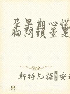 孕早期心慌气短胸闷头晕是怎么回事