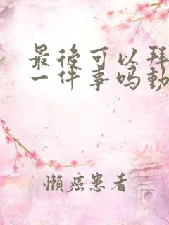 最后可以拜托您一件事吗动漫免费观看完整版