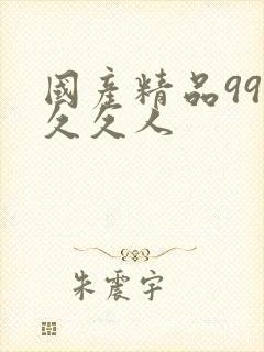 国产精品99久久久人