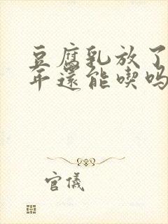 豆腐乳放了七八年还能吃吗