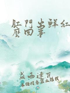 肛门出鲜红血怎么回事