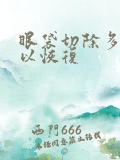 眼袋切除多久可以恢复