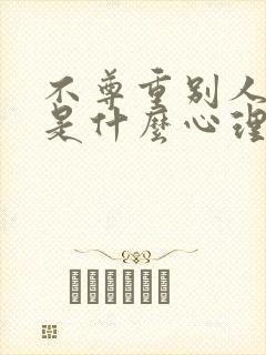 不尊重别人的人是什么心理