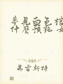 梦见白色棺材是什么预兆 女性