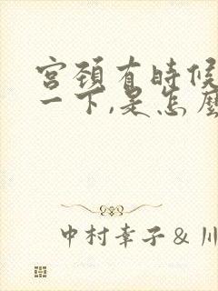 宫颈有时候会疼一下,是怎么回事?