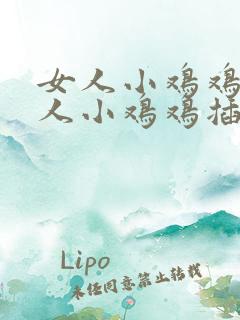 女人小鸡鸡被男人小鸡鸡插入视频